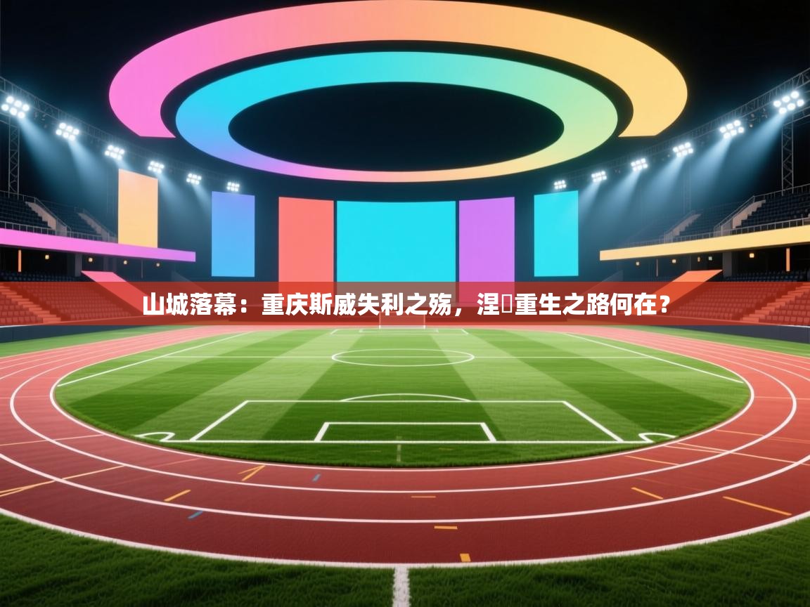 山城落幕:重庆斯威失利之殇,涅槃重生之路何在? 第1张