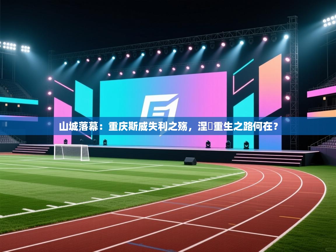 山城落幕:重庆斯威失利之殇,涅槃重生之路何在? 第2张