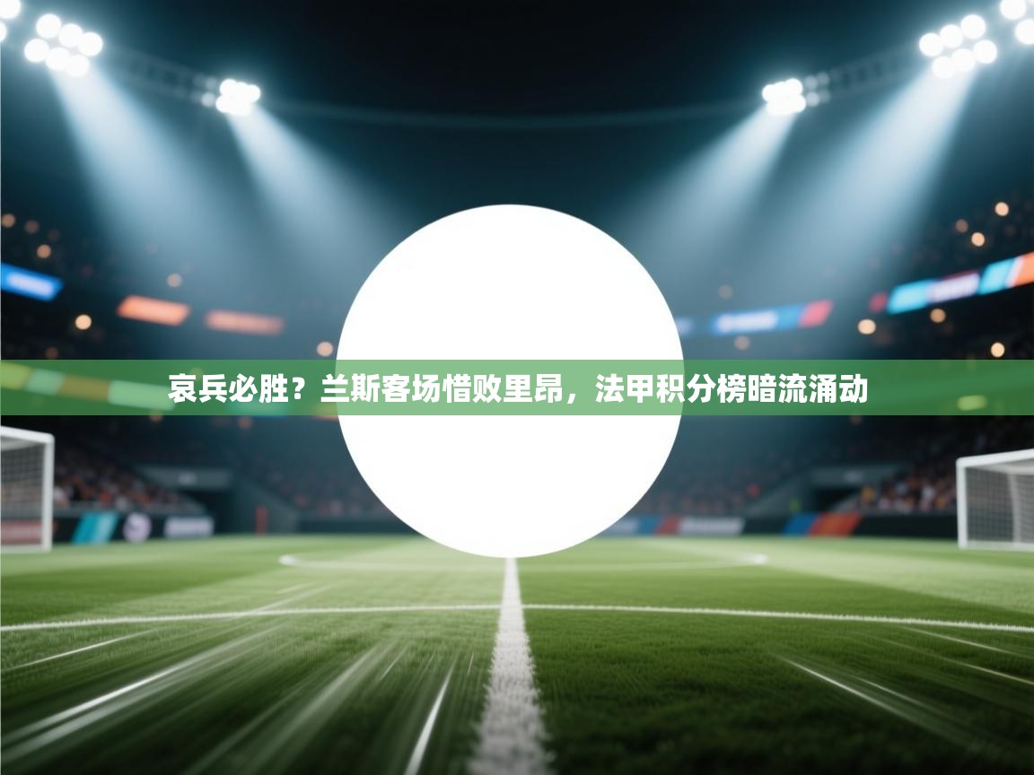 哀兵必胜?兰斯客场惜败里昂,法甲积分榜暗流涌动 第2张