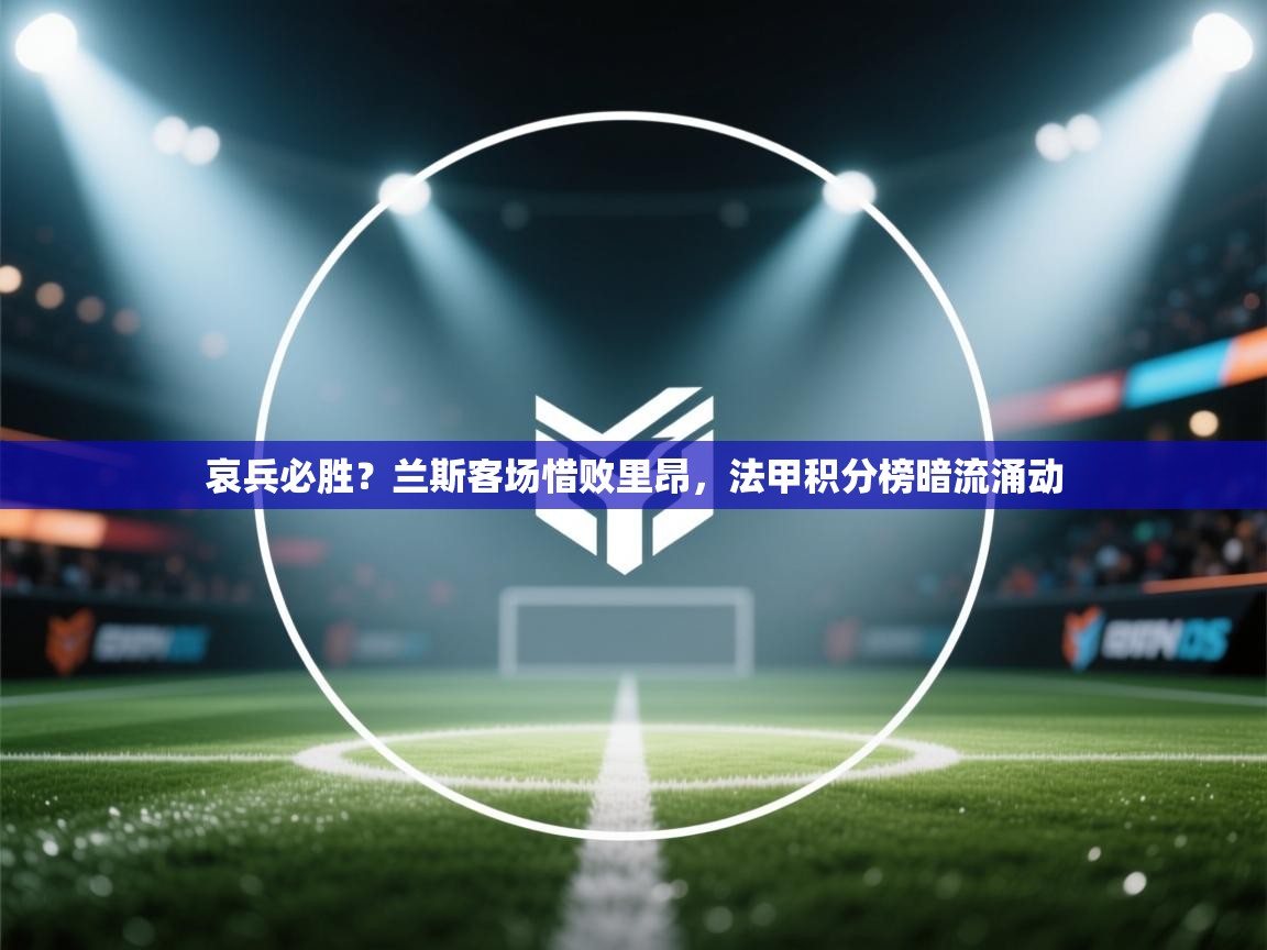 哀兵必胜?兰斯客场惜败里昂,法甲积分榜暗流涌动 第1张