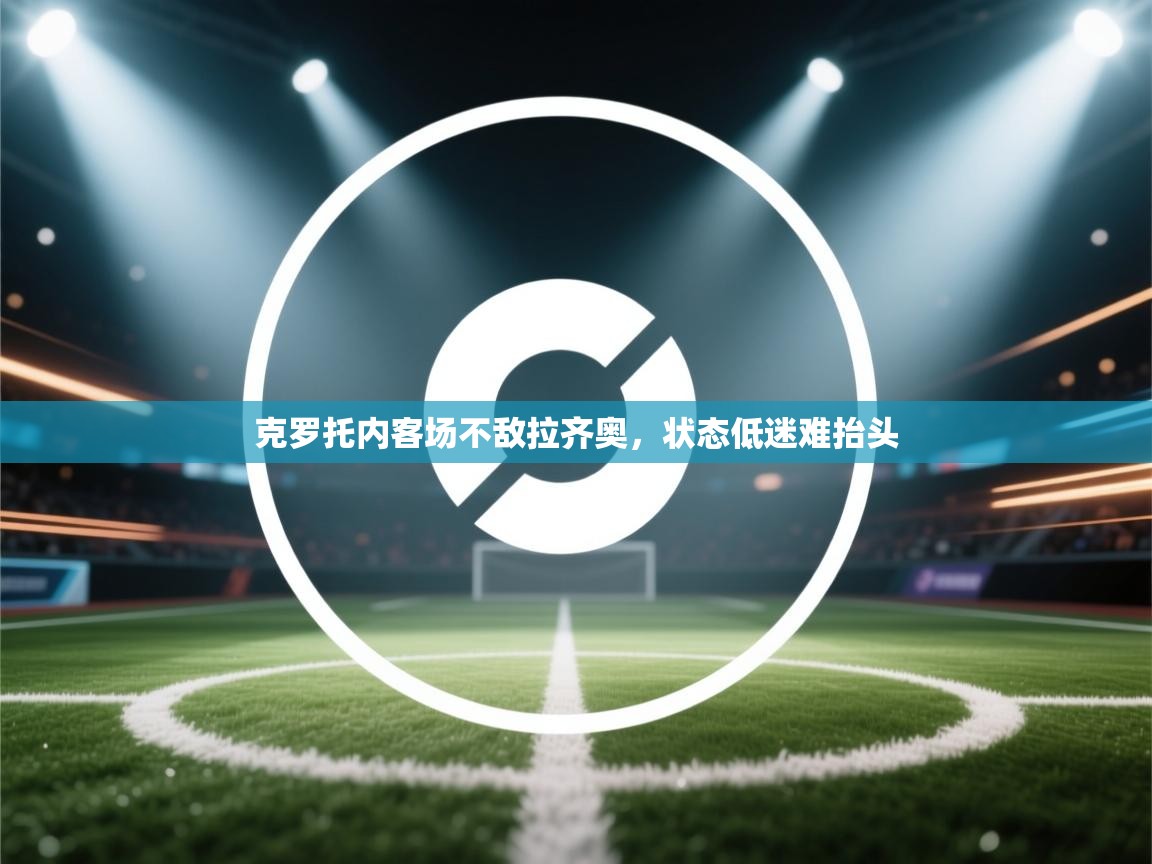 克罗托内客场不敌拉齐奥,状态低迷难抬头 第2张